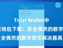 Trust Wallet中国区下载 信任钱包下载：安全偶然的数字货币解决器具