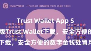 Trust Wallet App Store链接 安卓版Trust Wallet下载，安全方便的数字金钱处置用具!