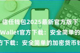 信任钱包2025最新官方版下载 Trust Wallet官方下载：安全简单的加密货币钱包