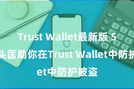 Trust Wallet最新版 5个口头匡助你在Trust Wallet中防护被盗